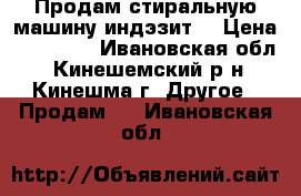 Продам стиральную машину индэзит  › Цена ­ 10 000 - Ивановская обл., Кинешемский р-н, Кинешма г. Другое » Продам   . Ивановская обл.